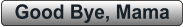Good Bye, Mama