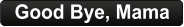 Good Bye, Mama
