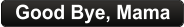 Good Bye, Mama